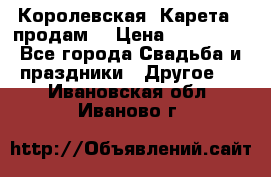 Королевская  Карета   продам! › Цена ­ 300 000 - Все города Свадьба и праздники » Другое   . Ивановская обл.,Иваново г.